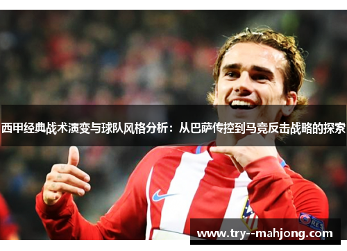 西甲经典战术演变与球队风格分析：从巴萨传控到马竞反击战略的探索