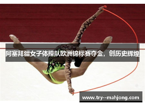 阿塞拜疆女子体操队欧洲锦标赛夺金，创历史辉煌