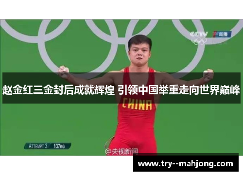 赵金红三金封后成就辉煌 引领中国举重走向世界巅峰