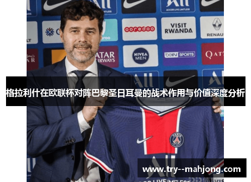 格拉利什在欧联杯对阵巴黎圣日耳曼的战术作用与价值深度分析