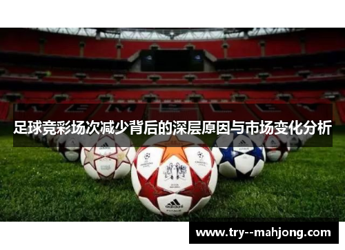 足球竞彩场次减少背后的深层原因与市场变化分析 足球竞彩场次减少背后的深层原因与市场变化分析