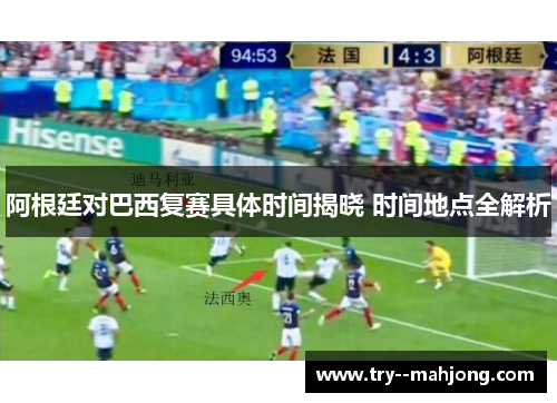 阿根廷对巴西复赛具体时间揭晓 时间地点全解析 阿根廷对巴西复赛具体时间揭晓 时间地点全解析
