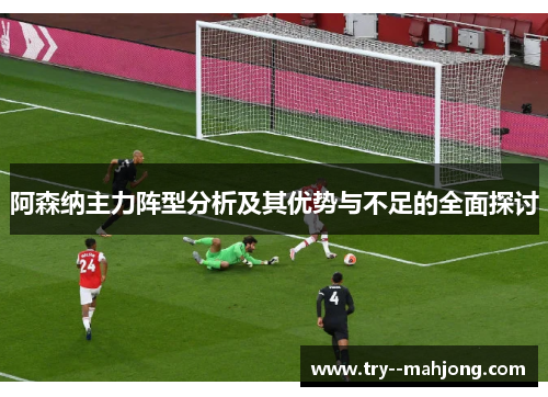 阿森纳主力阵型分析及其优势与不足的全面探讨 阿森纳主力阵型分析及其优势与不足的全面探讨