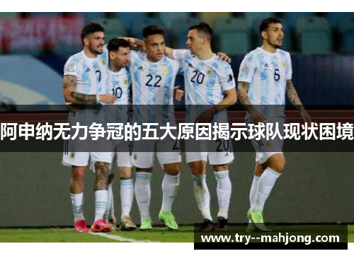 阿申纳无力争冠的五大原因揭示球队现状困境
