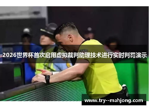 2026世界杯首次启用虚拟裁判助理技术进行实时判罚演示