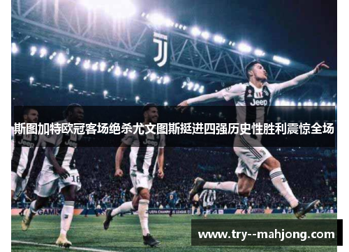 斯图加特欧冠客场绝杀尤文图斯挺进四强历史性胜利震惊全场