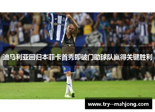 迪马利亚回归本菲卡首秀即破门助球队赢得关键胜利 迪马利亚回归本菲卡首秀即破门助球队赢得关键胜利