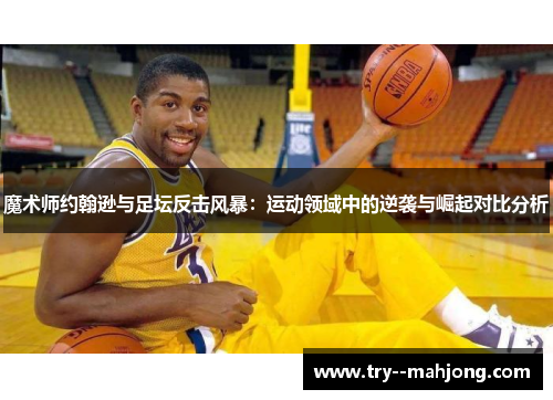 魔术师约翰逊与足坛反击风暴：运动领域中的逆袭与崛起对比分析