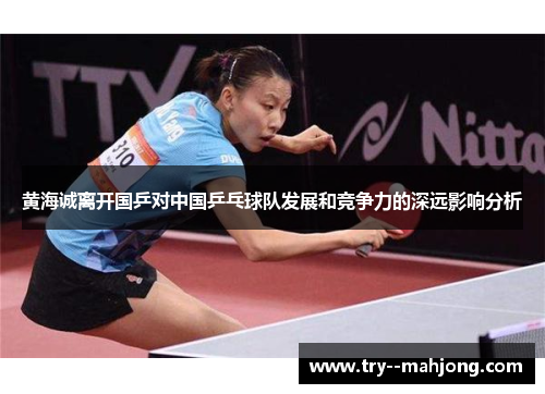 黄海诚离开国乒对中国乒乓球队发展和竞争力的深远影响分析 黄海诚离开国乒对中国乒乓球队发展和竞争力的深远影响分析