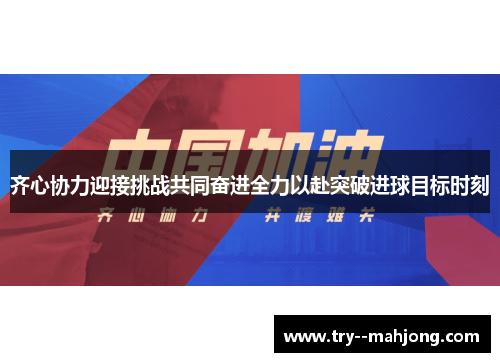 齐心协力迎接挑战共同奋进全力以赴突破进球目标时刻 齐心协力迎接挑战共同奋进全力以赴突破进球目标时刻