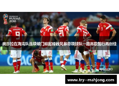 奥莎拉在海湾队连续破门掀起锋线风暴带领球队一路高歌前行再创佳 奥莎拉在海湾队连续破门掀起锋线风暴带领球队一路高歌前行再创佳
